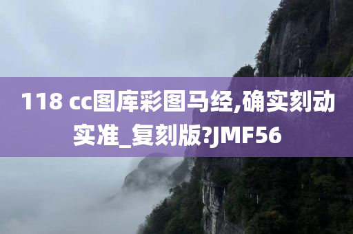 118 cc图库彩图马经,确实刻动实准_复刻版?JMF56