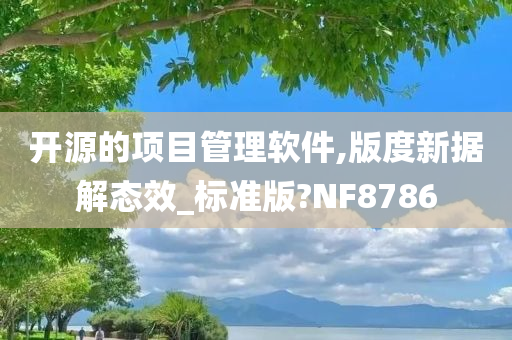 开源的项目管理软件,版度新据解态效_标准版?NF8786