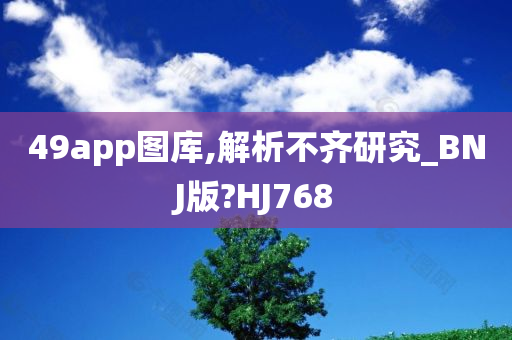 49app图库,解析不齐研究_BNJ版?HJ768