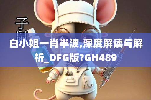 白小姐一肖半波,深度解读与解析_DFG版?GH489