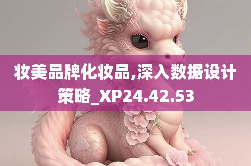 妆美品牌化妆品,深入数据设计策略_XP24.42.53