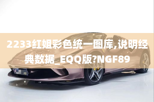 2233红姐彩色统一图库,说明经典数据_EQQ版?NGF89