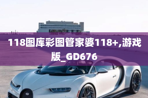 118图库彩图管家婆118+,游戏版_GD676