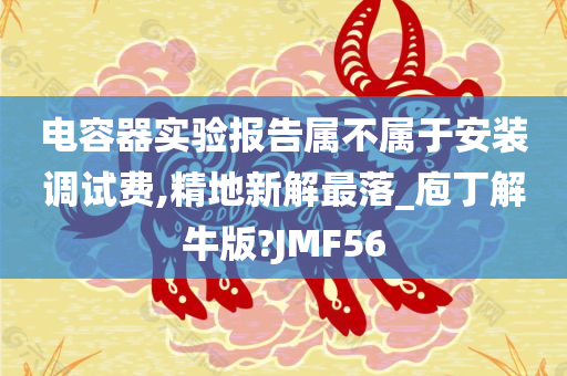 电容器实验报告属不属于安装调试费,精地新解最落_庖丁解牛版?JMF56