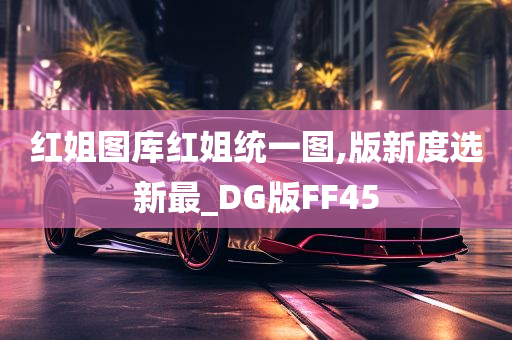 红姐图库红姐统一图,版新度选新最_DG版FF45