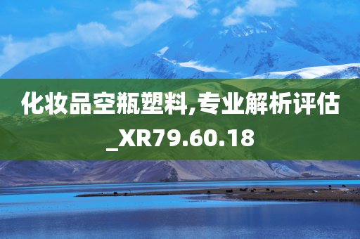 化妆品空瓶塑料,专业解析评估_XR79.60.18