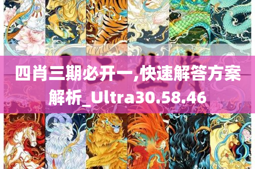 四肖三期必开一,快速解答方案解析_Ultra30.58.46