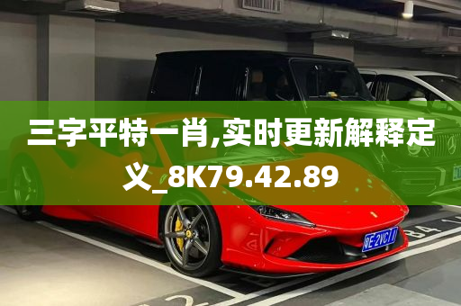 三字平特一肖,实时更新解释定义_8K79.42.89