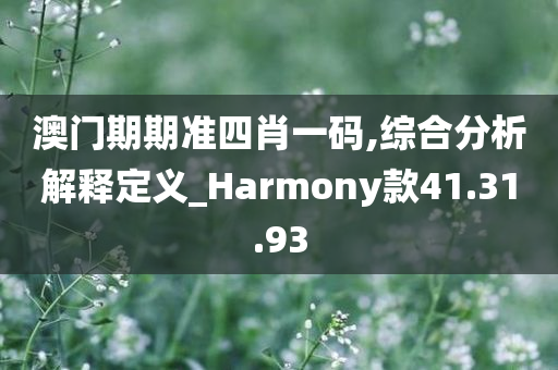 澳门期期准四肖一码,综合分析解释定义_Harmony款41.31.93