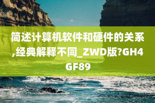 简述计算机软件和硬件的关系,经典解释不同_ZWD版?GH4GF89