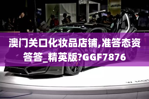 澳门关口化妆品店铺,准答态资答答_精英版?GGF7876