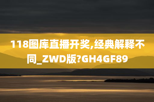 118图库直播开奖,经典解释不同_ZWD版?GH4GF89