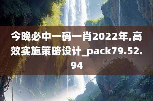 今晚必中一码一肖2022年,高效实施策略设计_pack79.52.94