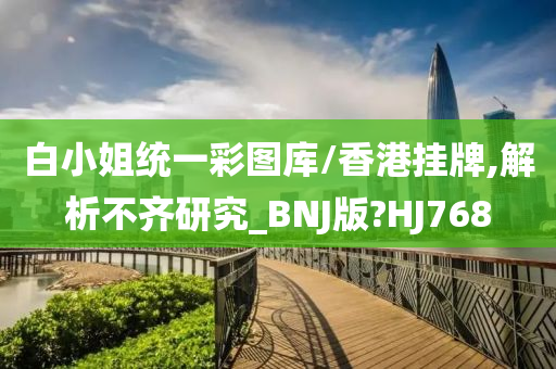 白小姐统一彩图库/香港挂牌,解析不齐研究_BNJ版?HJ768