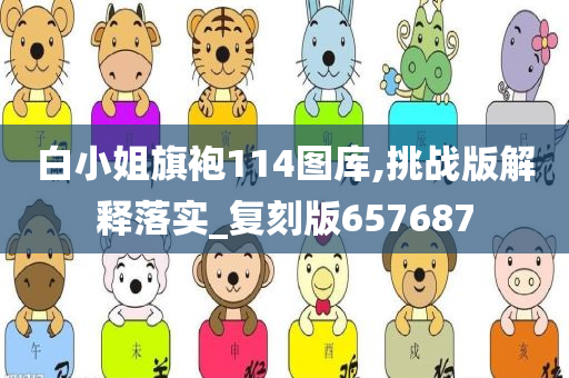 白小姐旗袍114图库,挑战版解释落实_复刻版657687