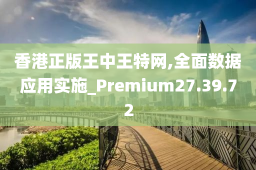 香港正版王中王特网,全面数据应用实施_Premium27.39.72