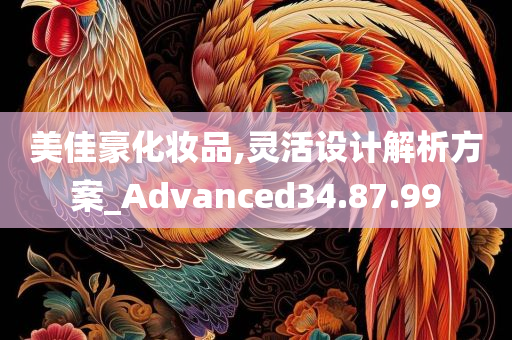 美佳豪化妆品,灵活设计解析方案_Advanced34.87.99