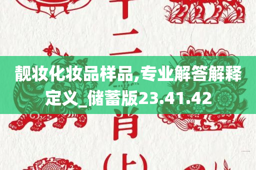 靓妆化妆品样品,专业解答解释定义_储蓄版23.41.42