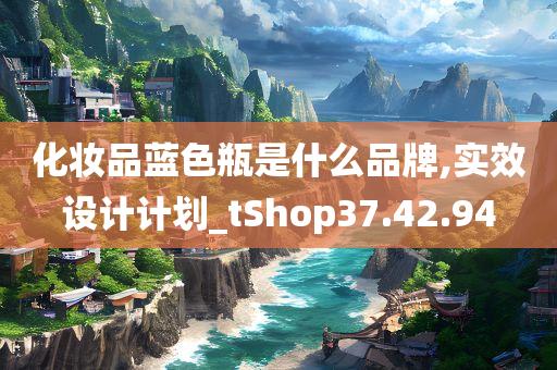 化妆品蓝色瓶是什么品牌,实效设计计划_tShop37.42.94