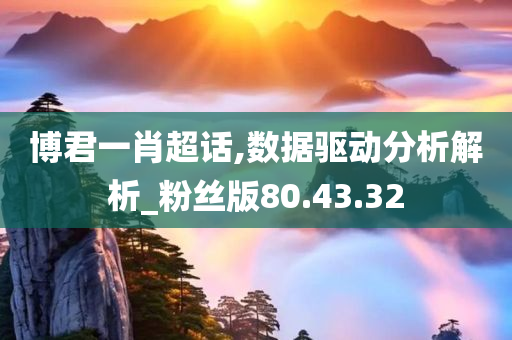 博君一肖超话,数据驱动分析解析_粉丝版80.43.32