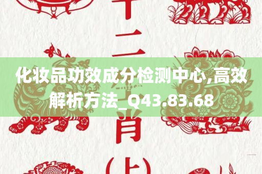 化妆品功效成分检测中心,高效解析方法_Q43.83.68