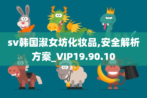 sv韩国淑女坊化妆品,安全解析方案_VIP19.90.10