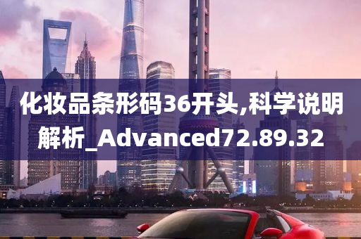 化妆品条形码36开头,科学说明解析_Advanced72.89.32