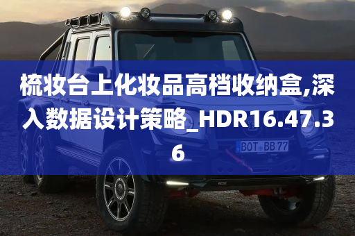 梳妆台上化妆品高档收纳盒,深入数据设计策略_HDR16.47.36