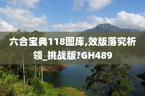 六合宝典118图库,效版落究析领_挑战版?GH489