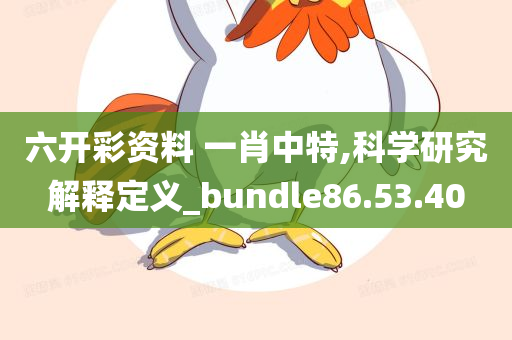 六开彩资料 一肖中特,科学研究解释定义_bundle86.53.40