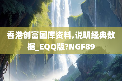 香港创富图库资料,说明经典数据_EQQ版?NGF89