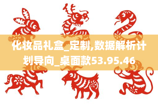 化妆品礼盒_定制,数据解析计划导向_桌面款53.95.46