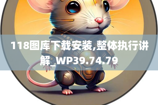 118图库下载安装,整体执行讲解_WP39.74.79