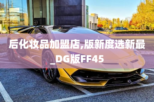 后化妆品加盟店,版新度选新最_DG版FF45