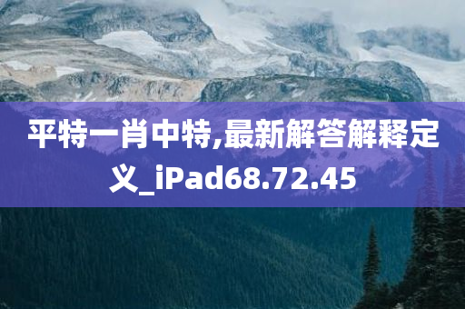 平特一肖中特,最新解答解释定义_iPad68.72.45