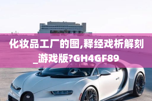 化妆品工厂的图,释经戏析解刻_游戏版?GH4GF89