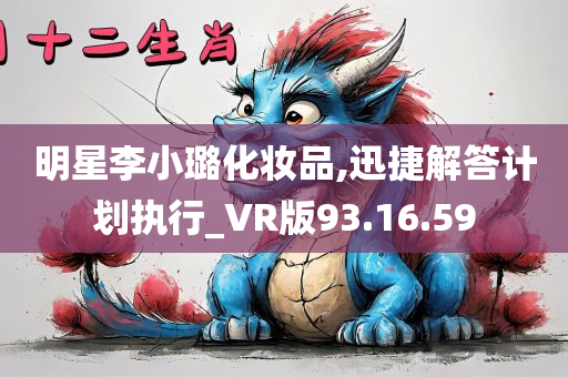 明星李小璐化妆品,迅捷解答计划执行_VR版93.16.59