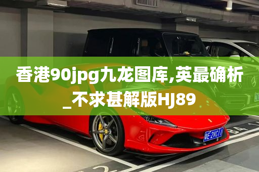 香港90jpg九龙图库,英最确析_不求甚解版HJ89