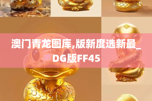 澳门青龙图库,版新度选新最_DG版FF45