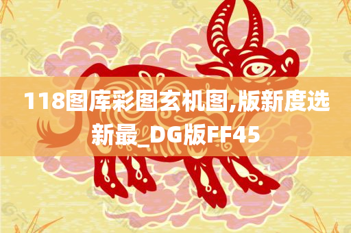 118图库彩图玄机图,版新度选新最_DG版FF45