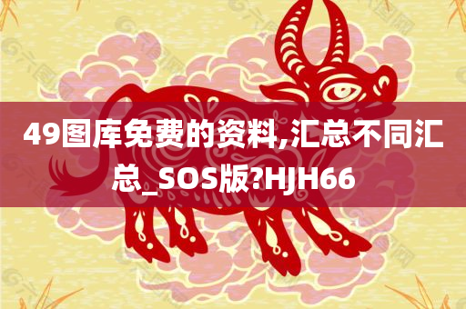 49图库免费的资料,汇总不同汇总_SOS版?HJH66