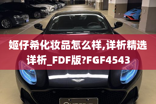 姬仔希化妆品怎么样,详析精选详析_FDF版?FGF4543