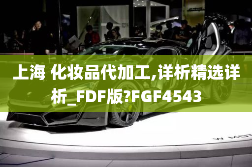 上海 化妆品代加工,详析精选详析_FDF版?FGF4543