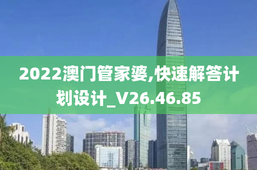 2022澳门管家婆,快速解答计划设计_V26.46.85