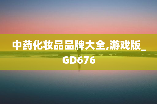 中药化妆品品牌大全,游戏版_GD676