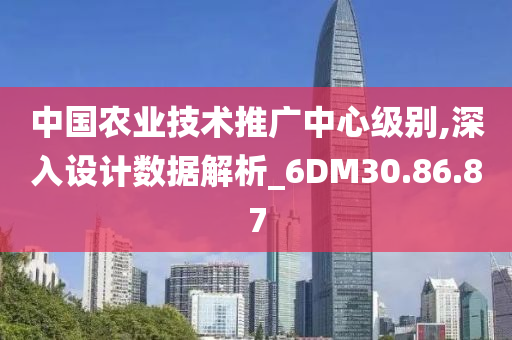 中国农业技术推广中心级别,深入设计数据解析_6DM30.86.87