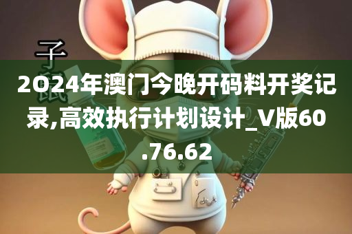 2O24年澳门今晚开码料开奖记录,高效执行计划设计_V版60.76.62