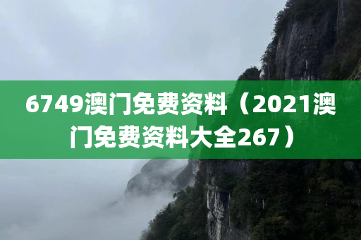 6749澳门免费资料（2021澳门免费资料大全267）