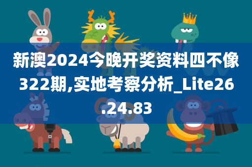 新澳2024今晚开奖资料四不像322期,实地考察分析_Lite26.24.83