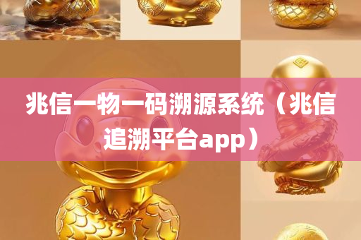 兆信一物一码溯源系统（兆信追溯平台app）